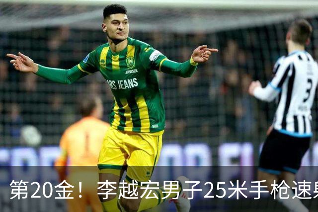 第20金！李越宏男子25米手枪速射夺冠 王鑫杰摘铜